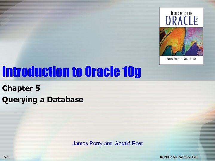 Introduction to Oracle 10 g Chapter 5 Querying a Database James Perry and Gerald