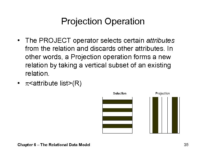 Projection Operation • The PROJECT operator selects certain attributes from the relation and discards