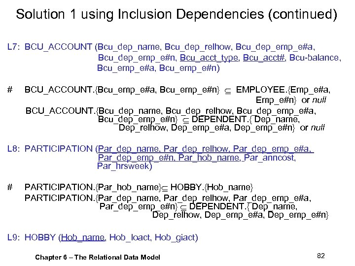 Solution 1 using Inclusion Dependencies (continued) L 7: BCU_ACCOUNT (Bcu_dep_name, Bcu_dep_relhow, Bcu_dep_emp_e#a, Bcu_dep_emp_e#n, Bcu_acct_type,