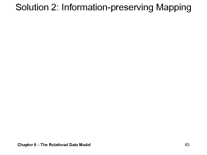 Solution 2: Information-preserving Mapping Chapter 6 – The Relational Data Model 83 