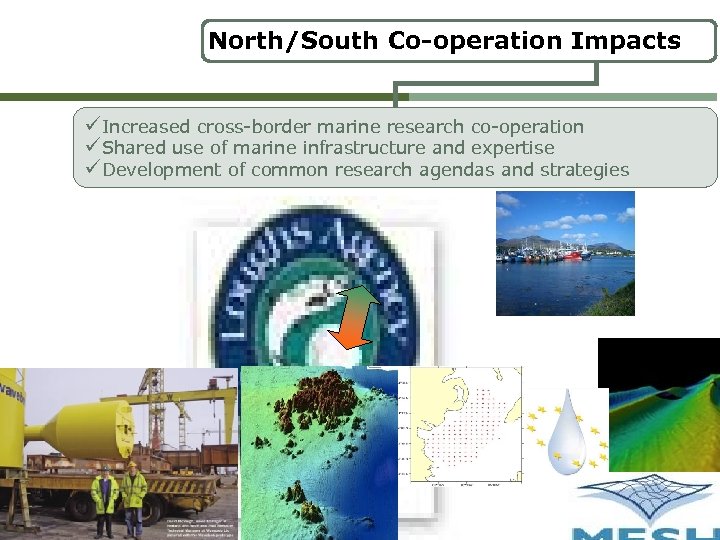 North/South Co-operation Impacts üIncreased cross-border marine research co-operation üShared use of marine infrastructure and