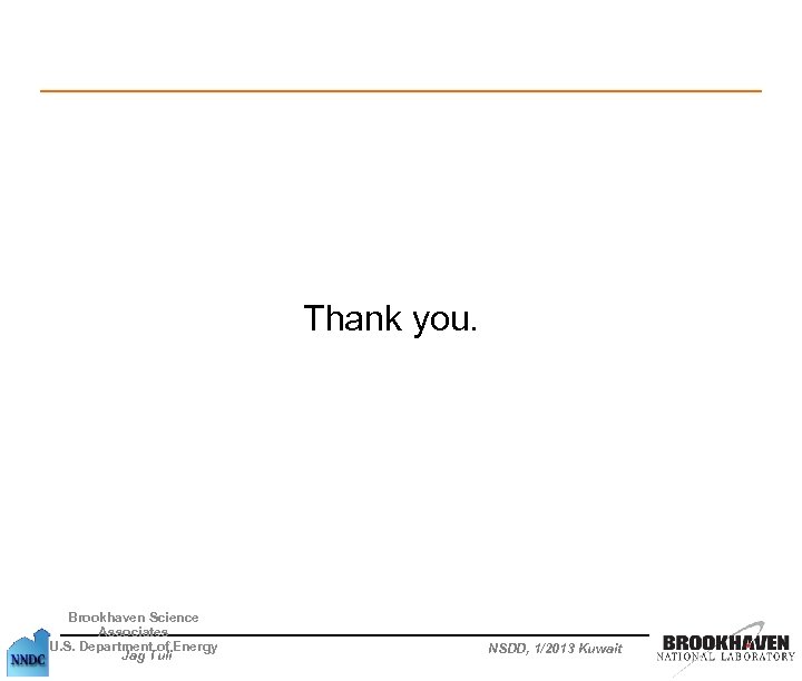  Brookhaven Science Associates U. S. Department of Energy Jag Tuli Thank you. NSDD,
