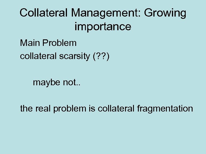 Collateral Management: Growing importance Main Problem collateral scarsity (? ? ) maybe not. .