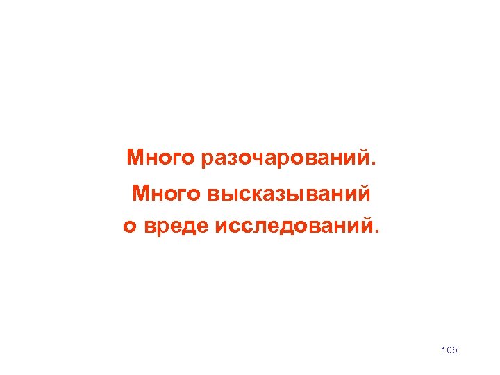Много разочарований. Много высказываний о вреде исследований. 105 