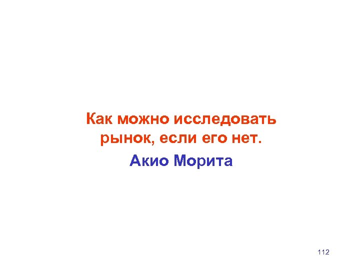 Как можно исследовать рынок, если его нет. Акио Морита 112 