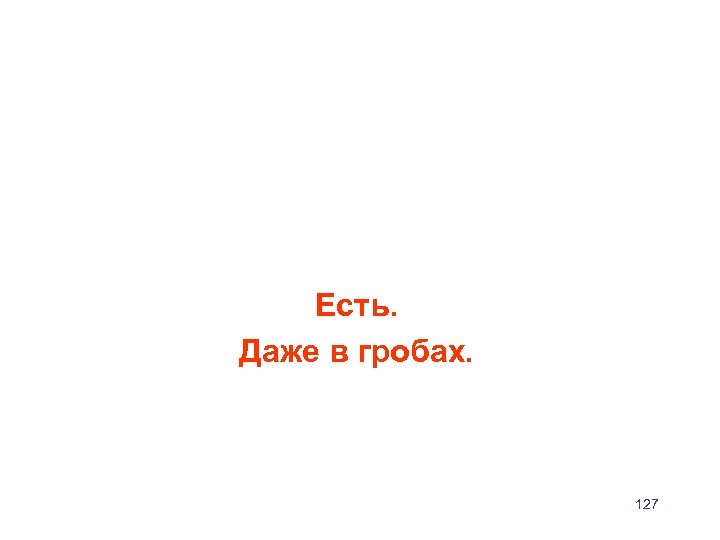 Есть. Даже в гробах. 127 