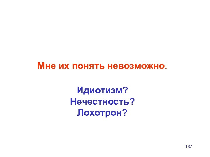 Мне их понять невозможно. Идиотизм? Нечестность? Лохотрон? 137 