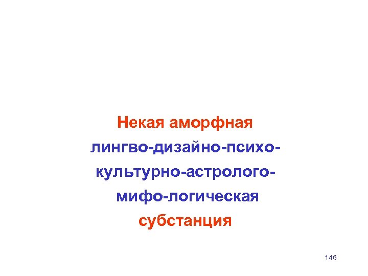 Некая аморфная лингво дизайно психо культурно астролого мифо логическая субстанция 146 