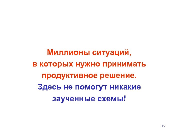 Миллионы ситуаций, в которых нужно принимать продуктивное решение. Здесь не помогут никакие заученные схемы!