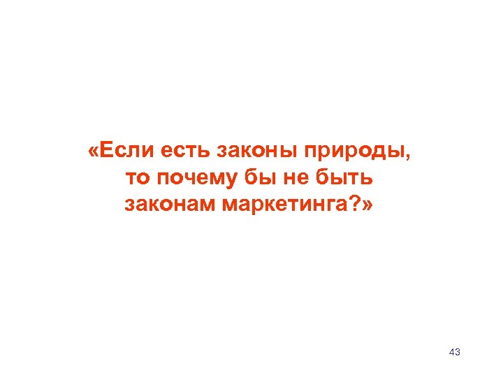  «Если есть законы природы, то почему бы не быть законам маркетинга? » 43