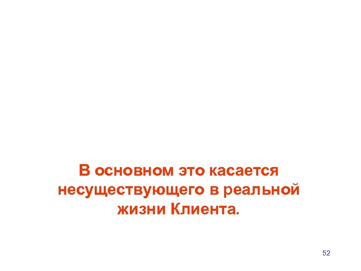В основном это касается несуществующего в реальной жизни Клиента. 52 