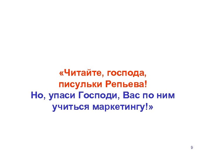  «Читайте, господа, писульки Репьева! Но, упаси Господи, Вас по ним учиться маркетингу!» 9