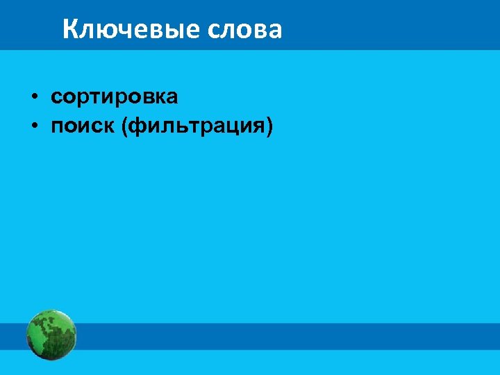 Ключевые слова • сортировка • поиск (фильтрация) 