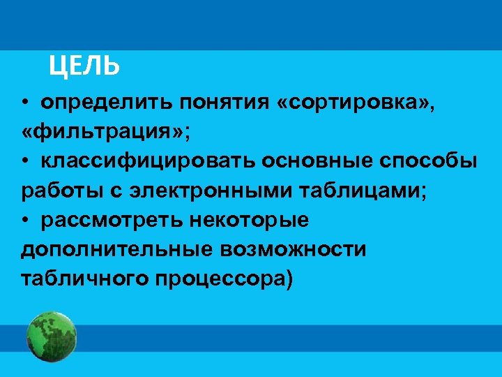 ЦЕЛЬ • определить понятия «сортировка» , «фильтрация» ; • классифицировать основные способы работы с