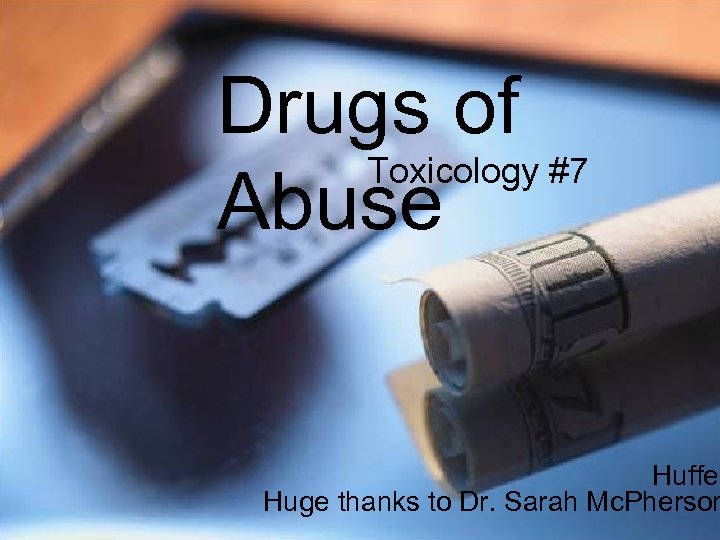 Drugs of Toxicology #7 Abuse Huffer Huge thanks to Dr. Sarah Mc. Pherson 