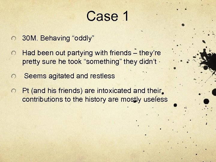 Case 1 30 M. Behaving “oddly” Had been out partying with friends – they’re