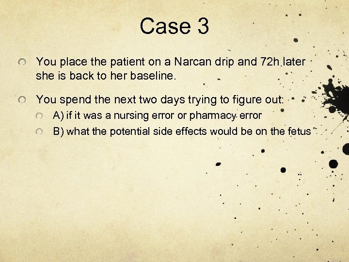 Case 3 You place the patient on a Narcan drip and 72 h later