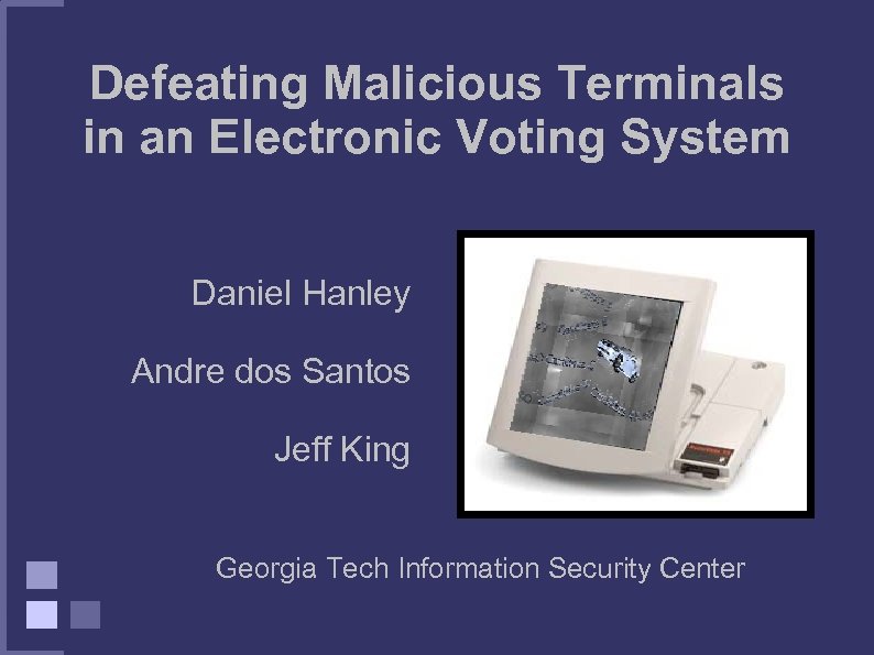 Defeating Malicious Terminals in an Electronic Voting System Daniel Hanley Andre dos Santos Jeff