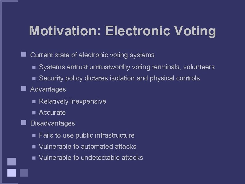 Motivation: Electronic Voting Current state of electronic voting systems Systems entrust untrustworthy voting terminals,