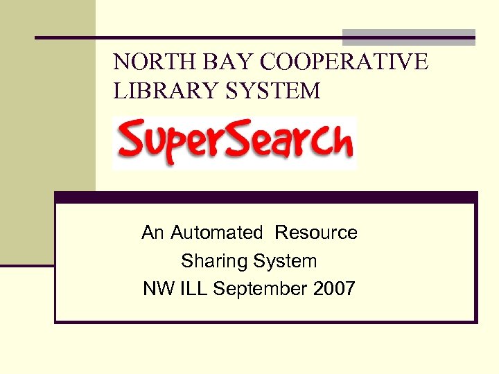 NORTH BAY COOPERATIVE LIBRARY SYSTEM An Automated Resource Sharing System NW ILL September 2007