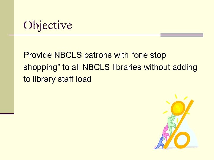 Objective Provide NBCLS patrons with “one stop shopping” to all NBCLS libraries without adding