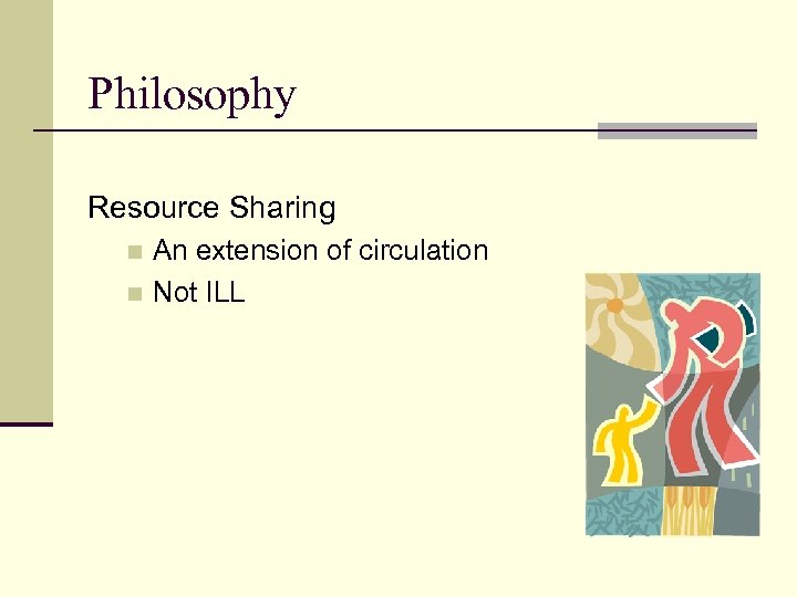 Philosophy Resource Sharing An extension of circulation n Not ILL n 