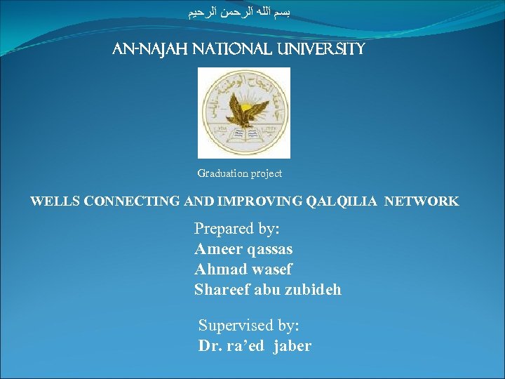  ﺑﺴﻢ ﺍﻟﻠﻪ ﺍﻟﺮﺣﻤﻦ ﺍﻟﺮﺣﻴﻢ An-najah national university Graduation project WELLS CONNECTING AND IMPROVING