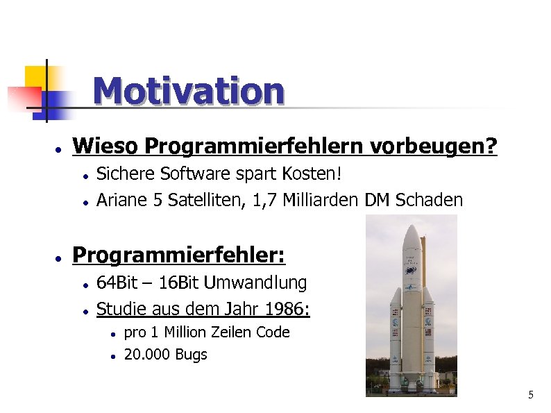 Motivation Wieso Programmierfehlern vorbeugen? Sichere Software spart Kosten! Ariane 5 Satelliten, 1, 7 Milliarden