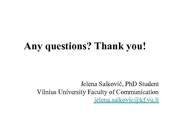 Any questions? Thank you! Jelena Saikovič, Ph. D Student Vilnius University Faculty of Communication