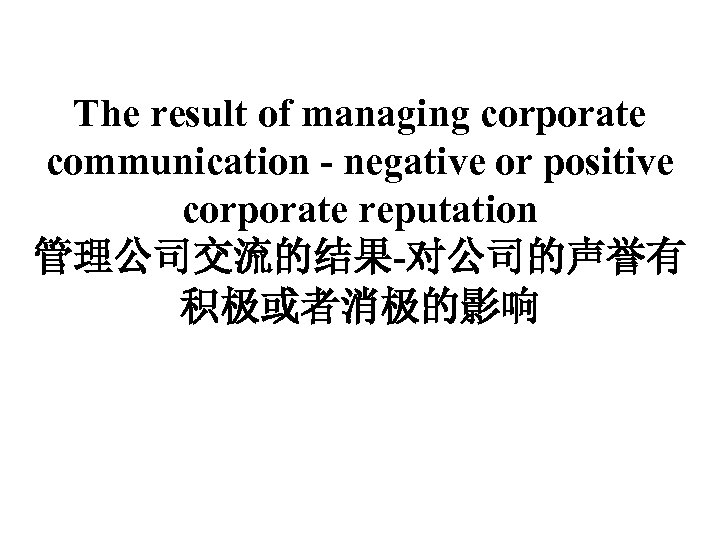 The result of managing corporate communication - negative or positive corporate reputation 管理公司交流的结果-对公司的声誉有 积极或者消极的影响