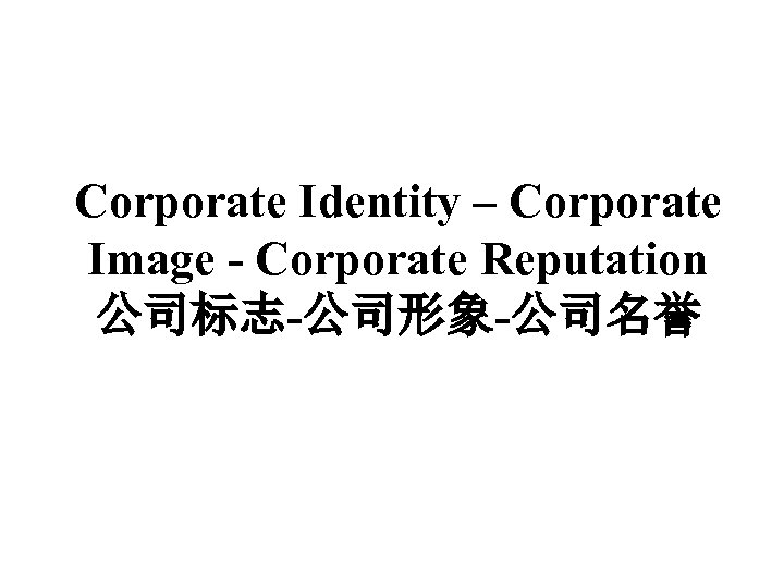 Corporate Identity – Corporate Image - Corporate Reputation 公司标志-公司形象-公司名誉 