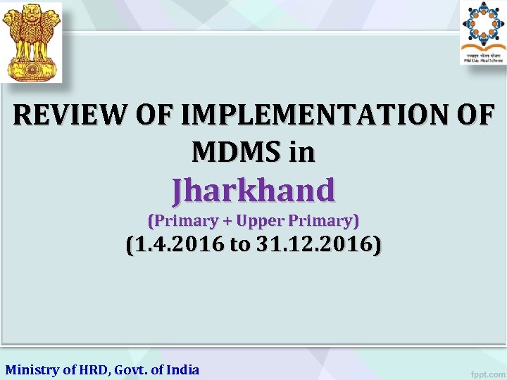 REVIEW OF IMPLEMENTATION OF MDMS in Jharkhand (Primary + Upper Primary) (1. 4. 2016