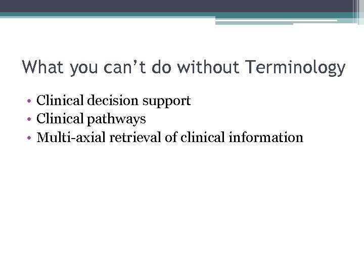 What you can’t do without Terminology • Clinical decision support • Clinical pathways •
