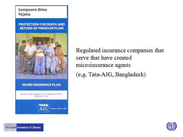 Regulated insurance companies that serve that have created microinsurance agents (e. g. Tata-AIG, Bangladesh)