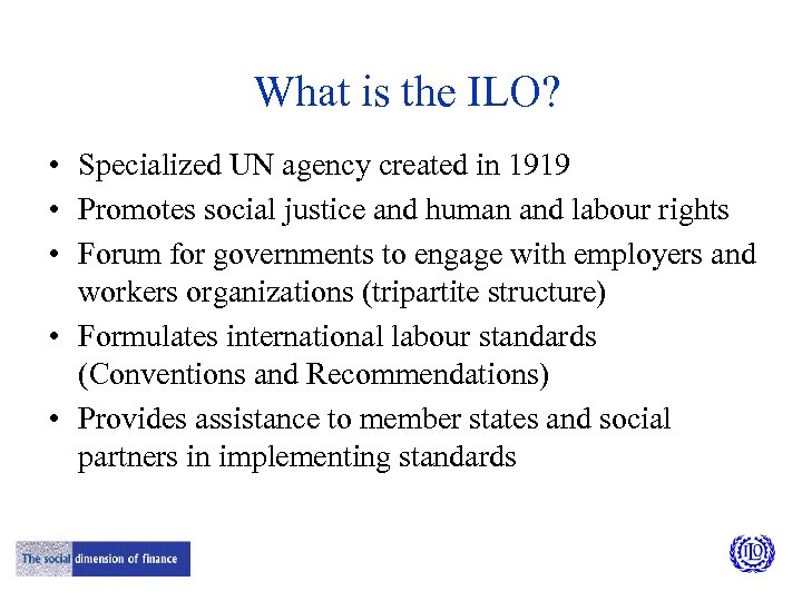 What is the ILO? • Specialized UN agency created in 1919 • Promotes social