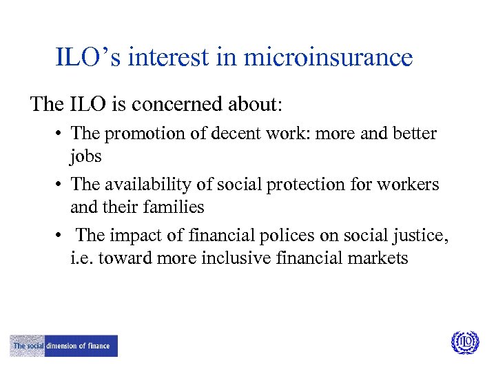 ILO’s interest in microinsurance The ILO is concerned about: • The promotion of decent