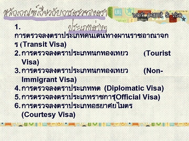  1. การตรวจลงตราประเภทคนเดนทางผานราชอาณาจก ร (Transit Visa) 2. การตรวจลงตราประเภทนกทองเทยว (Tourist Visa) 3. การตรวจลงตราประเภทนกทองเทยว (Non. Immigrant