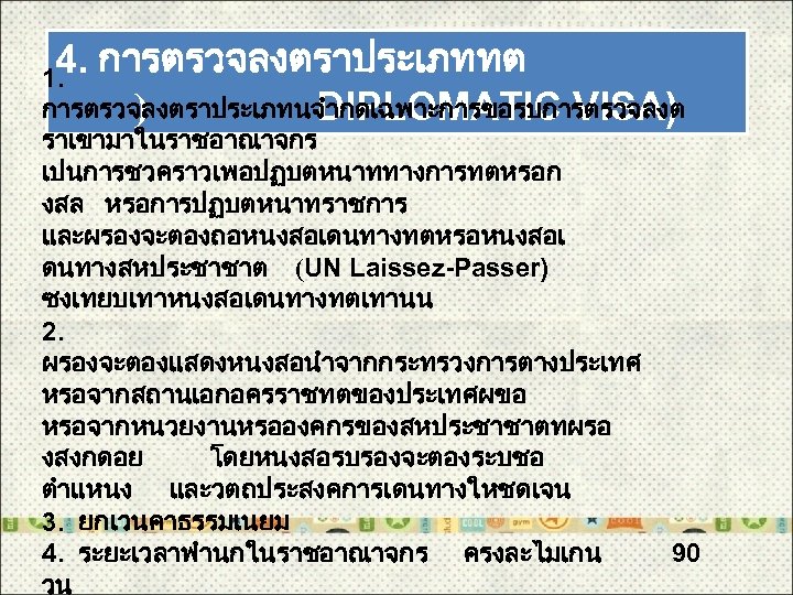 4. การตรวจลงตราประเภททต 1. การตรวจลงตราประเภทนจำกดเฉพาะการขอรบการตรวจลงต ) DIPLOMATIC VISA) ราเขามาในราชอาณาจกร เปนการชวคราวเพอปฏบตหนาททางการทตหรอก งสล หรอการปฏบตหนาทราชการ และผรองจะตองถอหนงสอเดนทางทตหรอหนงสอเ ดนทางสหประชาชาต (UN