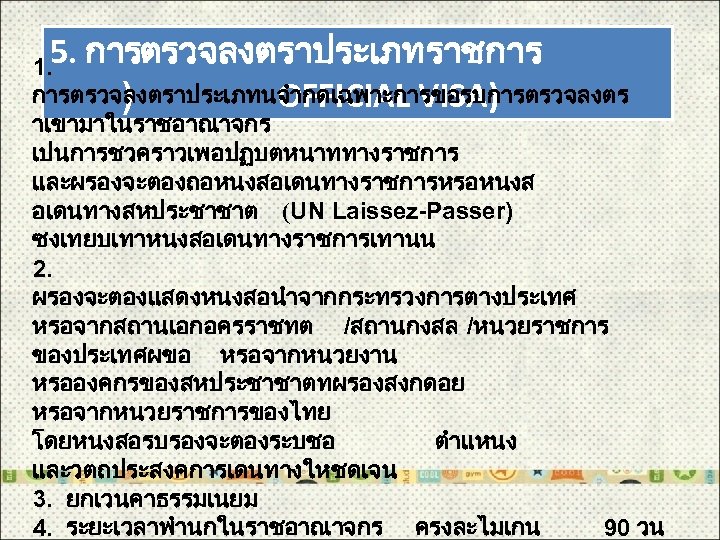 5. การตรวจลงตราประเภทราชการ 1. การตรวจลงตราประเภทนจำกดเฉพาะการขอรบการตรวจลงตร ) OFFICIAL VISA) าเขามาในราชอาณาจกร เปนการชวคราวเพอปฏบตหนาททางราชการ และผรองจะตองถอหนงสอเดนทางราชการหรอหนงส อเดนทางสหประชาชาต (UN Laissez-Passer) ซงเทยบเทาหนงสอเดนทางราชการเทานน