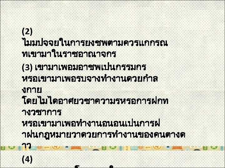  (2) ไมมปจจยในการยงชพตามควรแกกรณ ทเขามาในราชอาณาจกร (3) เขามาเพอมอาชพเปนกรรมกร หรอเขามาเพอรบจางทำงานดวยกำล งกาย โดยไมไดอาศยวชาความรหรอการฝกท างวชาการ หรอเขามาเพอทำงานอนอนเปนการฝ าฝนกฎหมายวาดวยการทำงานของคนตางด าว (4)