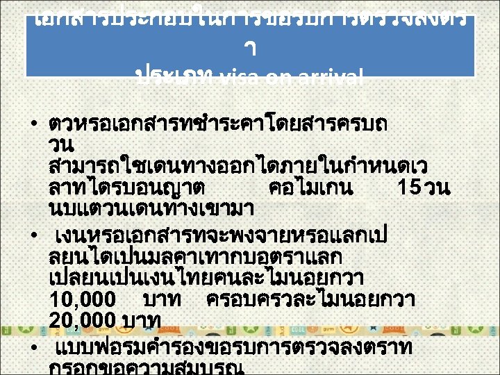 เอกสารประกอบในการขอรบการตรวจลงตร า ประเภท visa on arrival • ตวหรอเอกสารทชำระคาโดยสารครบถ วน สามารถใชเดนทางออกไดภายในกำหนดเว ลาทไดรบอนญาต คอไมเกน 15 วน