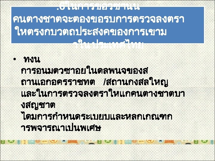 . 6ในการขอวซานน คนตางชาตจะตองขอรบการตรวจลงตรา ใหตรงกบวตถประสงคของการเขาม าใน ประเทศไทย • ทงน การอนมตวซาอยในดลพนจของส ถานเอกอครราชทต /สถานกงสลใหญ และในการตรวจลงตราใหแกคนตางชาตบา งสญชาต ไดมการกำหนดระเบยบและหลกเกณฑก