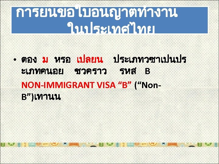 การยนขอใบอนญาตทำงาน ในประเทศไทย • ตอง ม หรอ เปลยน ประเภทวซาเปนปร ะเภทคนอย ชวคราว รหส B NON-IMMIGRANT VISA
