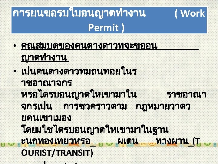 การยนขอรบใบอนญาตทำงาน Permit ) ( Work • คณสมบตของคนตางดาวทจะขออน ญาตทำงาน • เปนคนตางดาวทมถนทอยในร าชอาณาจกร หรอไดรบอนญาตใหเขามาใน ราชอาณา จกรเปน