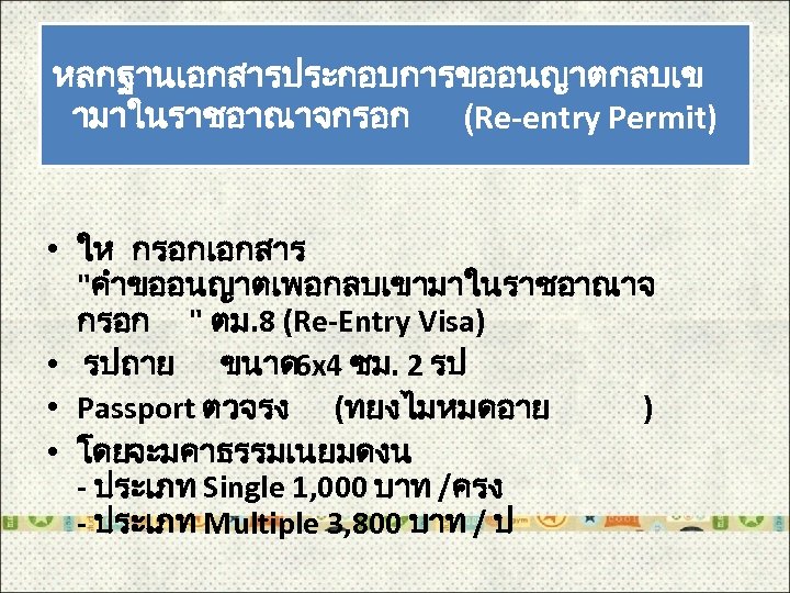 หลกฐานเอกสารประกอบการขออนญาตกลบเข ามาในราชอาณาจกรอก (Re-entry Permit) • ให กรอกเอกสาร "คำขออนญาตเพอกลบเขามาในราชอาณาจ กรอก " ตม. 8 (Re-Entry Visa)