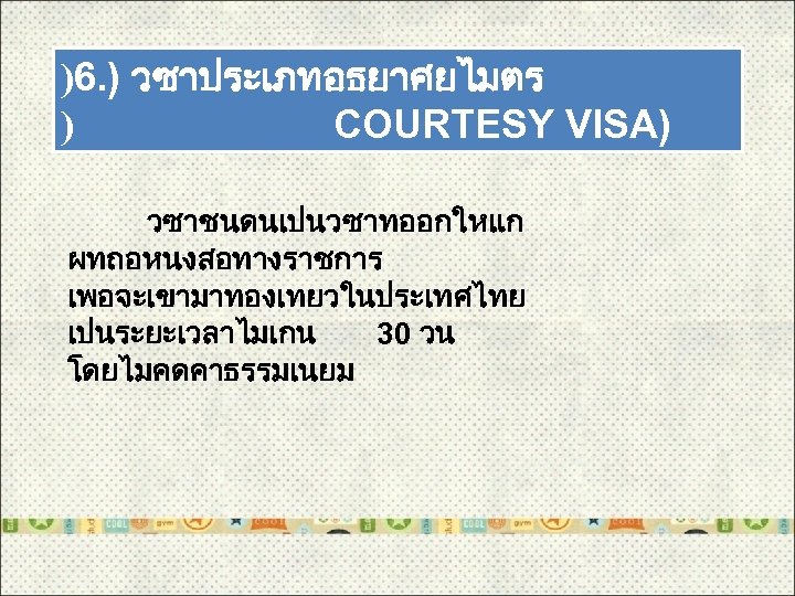 )6. ) วซาประเภทอธยาศยไมตร ) COURTESY VISA) วซาชนดนเปนวซาทออกใหแก ผทถอหนงสอทางราชการ เพอจะเขามาทองเทยวในประเทศไทย เปนระยะเวลาไมเกน 30 วน โดยไมคดคาธรรมเนยม 