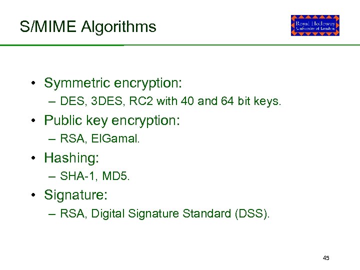 S/MIME Algorithms • Symmetric encryption: – DES, 3 DES, RC 2 with 40 and