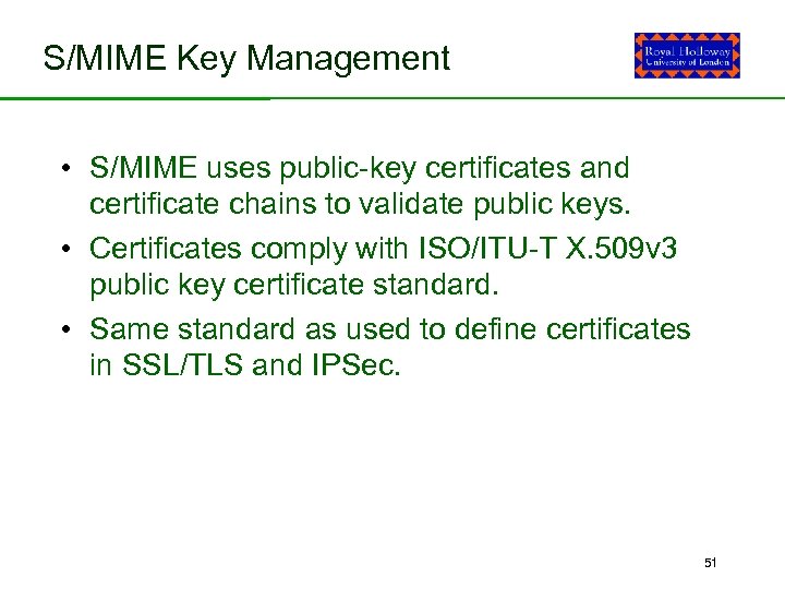 S/MIME Key Management • S/MIME uses public-key certificates and certificate chains to validate public