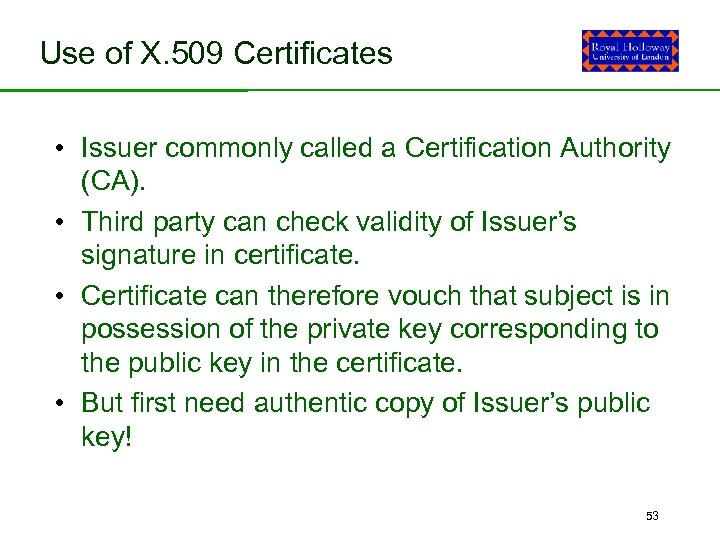 Use of X. 509 Certificates • Issuer commonly called a Certification Authority (CA). •