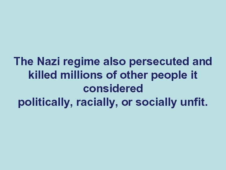 The Nazi regime also persecuted and killed millions of other people it considered politically,